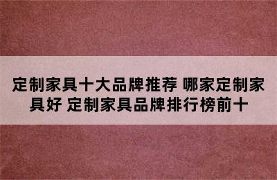 定制家具十大品牌推荐 哪家定制家具好 定制家具品牌排行榜前十